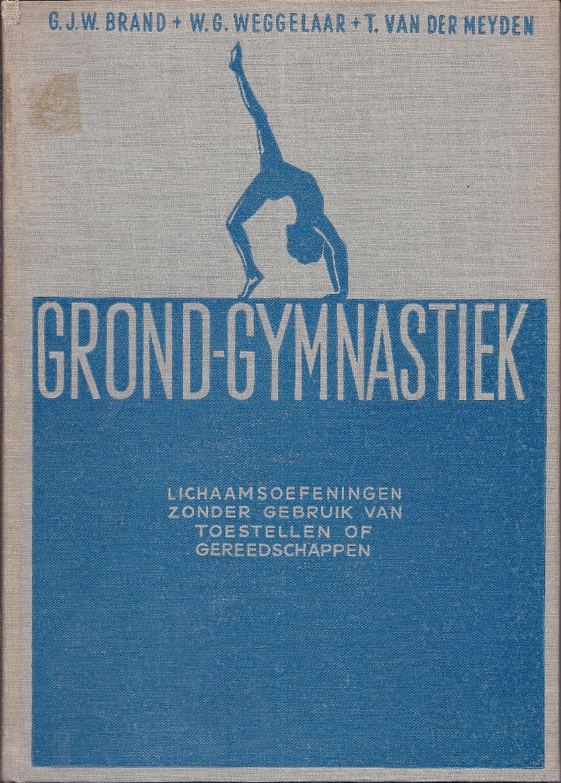 Brand, G.J.W. en Weggelaar, W.G. en Meyden, T. van der - Grond-gymnastiek -Lichaamsoefeningen zonder gebruik van toestellen of gereedschappen