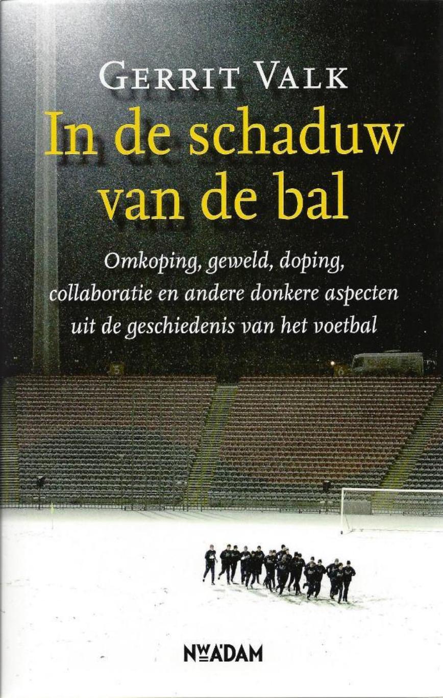 Valk, Gerrit - In de schaduw van de bal -Omkoping, geweld, doping, collaboratie en andere donkere aspecten uit de geschiedenis van het voetbal