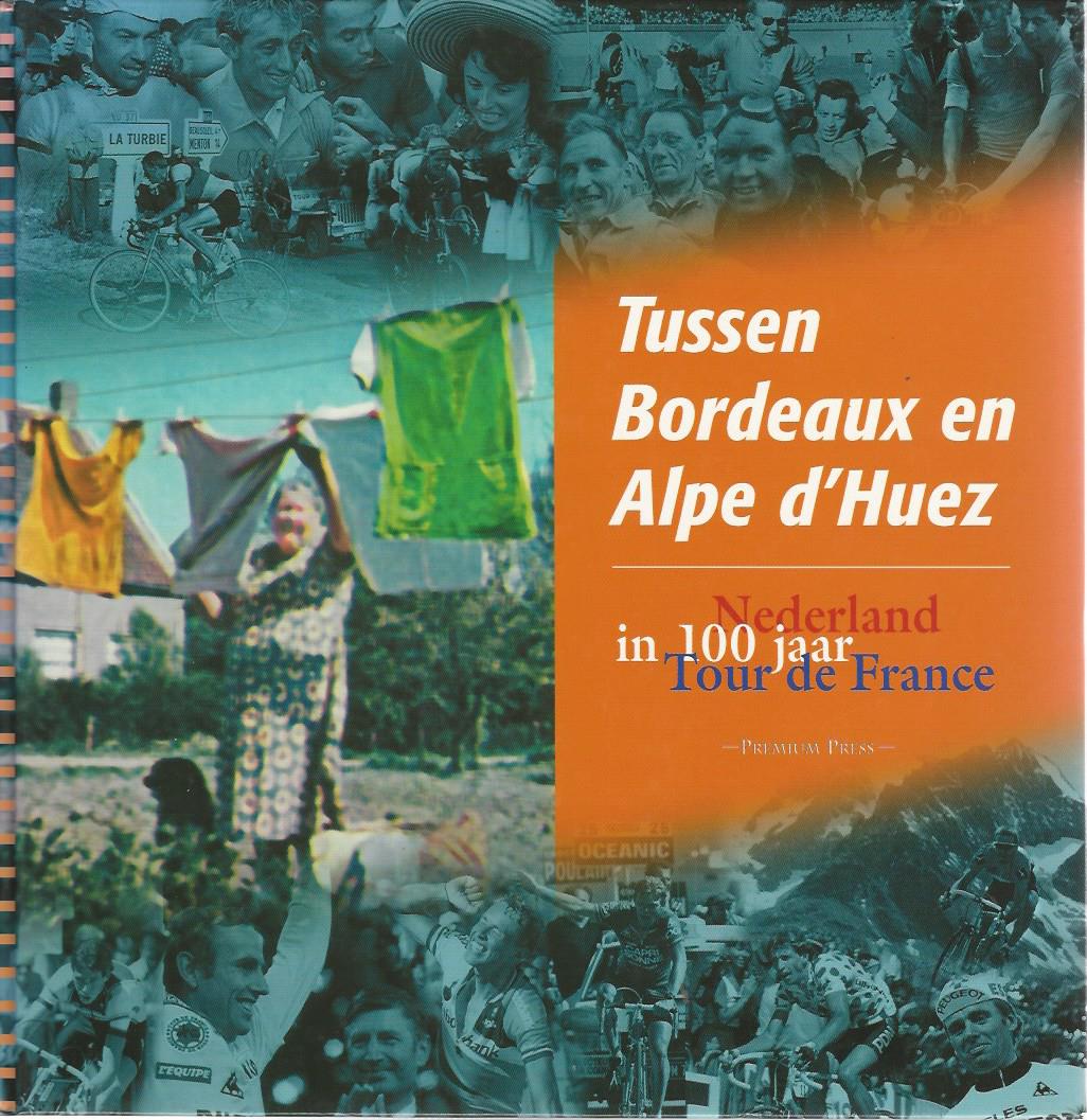 Wagendorp, Bert - Tussen Bordeaux en Alpe d'Huez -Nederland in 100 jaar Tour de France