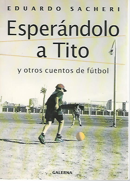 Sacheri, Eduardo - Esperndolo a Tito -Y otros cuentos de ftbol