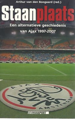 Boogaard, Arthur van den - Staanplaats - Ajax -Een alternatieve geschiedenis van Ajax 1997-2007
